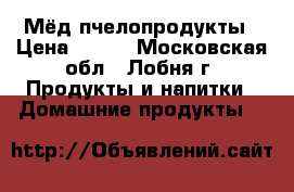 Мёд пчелопродукты › Цена ­ 350 - Московская обл., Лобня г. Продукты и напитки » Домашние продукты   
